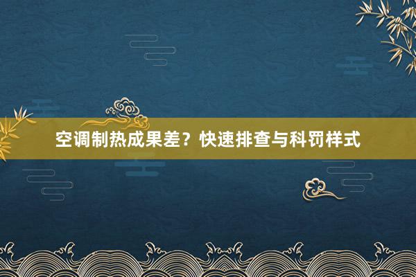 空调制热成果差？快速排查与科罚样式